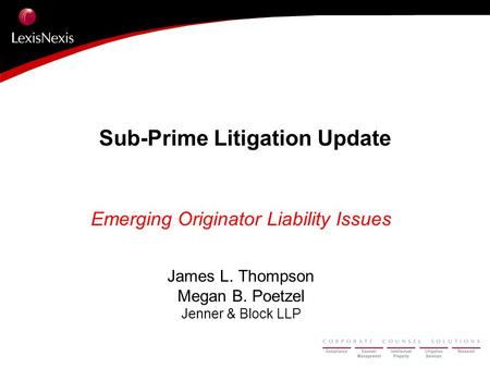 Sub-Prime Litigation Update Emerging Originator Liability Issues James L. Thompson Megan B. Poetzel Jenner & Block LLP.