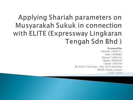 Prepared by: Fatimah 1000411, Aida 1000080, Khairul 1000156, Nadzri 0900343 Cheah 1000164 BK 6503/5503 Sep – Dec 2010 Semester INCEIF, Kuala Lumpur 17.