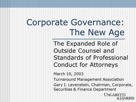 Corporate Governance: The New Age The Expanded Role of Outside Counsel and Standards of Professional Conduct for Attorneys March 10, 2003 Turnaround Management.