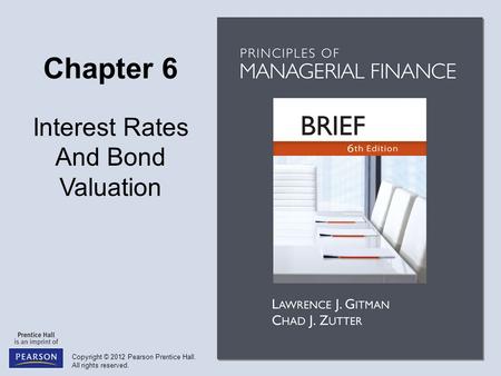 Copyright © 2012 Pearson Prentice Hall. All rights reserved. Chapter 6 Interest Rates And Bond Valuation.