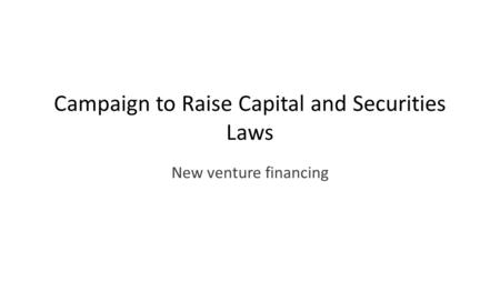 Campaign to Raise Capital and Securities Laws New venture financing.