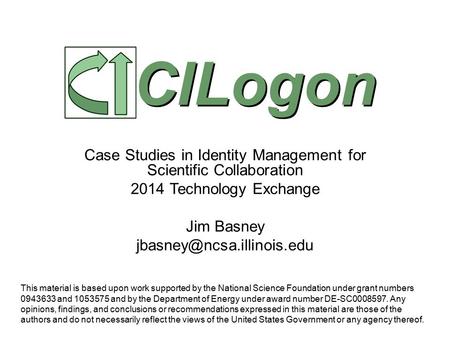 Case Studies in Identity Management for Scientific Collaboration 2014 Technology Exchange Jim Basney CILogon This material is.