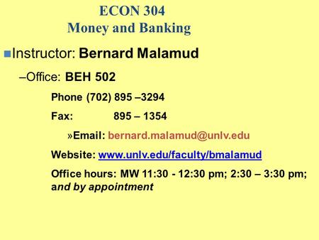 ECON 304 Money and Banking Instructor: Bernard Malamud –Office: BEH 502 Phone (702) 895 –3294 Fax: 895 – 1354 »  Website: