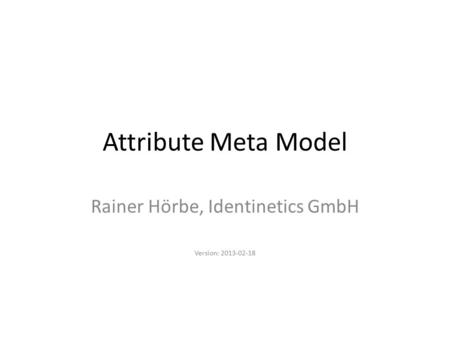 Attribute Meta Model Rainer Hörbe, Identinetics GmbH Version: 2013-02-18.