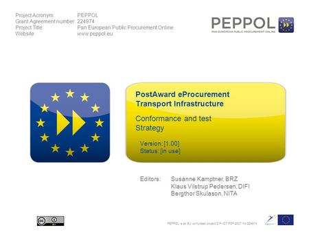 Project Acronym:PEPPOL Grant Agreement number:224974 Project Title:Pan European Public Procurement Online Website:www.peppol.eu PEPPOL is an EU co-funded.