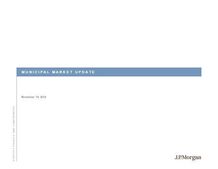 November 14, 2014 M U N I C I P A L M A R K E T U P D A T E S T R I C T L Y P R I V A T E A N D C O N F I D E N T I A L.