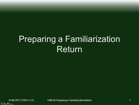 Preparing a Familiarization Return 10-06-2011 TY2011 v1.0FAM-50 Preparing a Familiarization Return1.