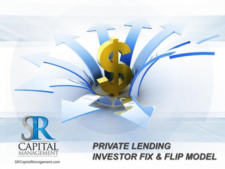 PRIVATE LENDING INVESTOR FIX & FLIPMODEL PRIVATE LENDING INVESTOR FIX & FLIP MODEL SRCapitalManagement.com.