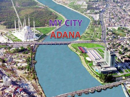 It is in the south of TURKEY ADANA Adana was found in 1237(Middle ages). It’s established by theRamazanoğulları Beyliği.