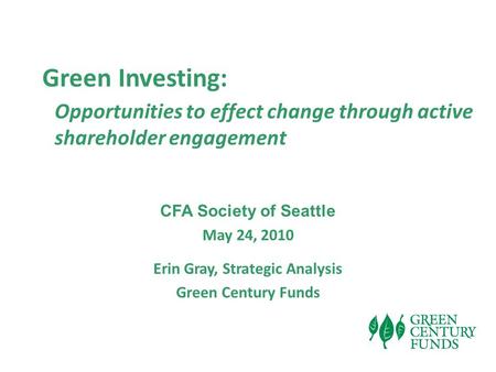 Green Investing: Opportunities to effect change through active shareholder engagement CFA Society of Seattle May 24, 2010 Erin Gray, Strategic Analysis.