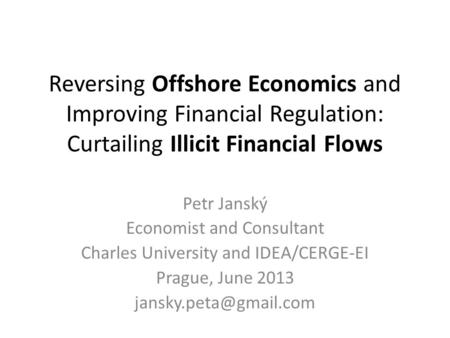 Reversing Offshore Economics and Improving Financial Regulation: Curtailing Illicit Financial Flows Petr Janský Economist and Consultant Charles University.