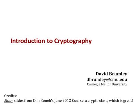 Introduction to Cryptography David Brumley Carnegie Mellon University Credits: Many slides from Dan Boneh’s June 2012 Coursera crypto.