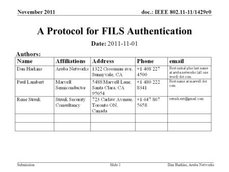 Doc.: IEEE 802.11-11/1429r0 Submission November 2011 Dan Harkins, Aruba NetworksSlide 1 A Protocol for FILS Authentication Date: 2011-11-01 Authors: