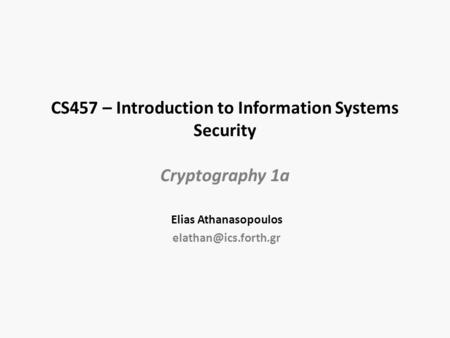 CS457 – Introduction to Information Systems Security Cryptography 1a Elias Athanasopoulos