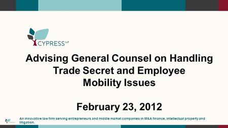 Advising General Counsel on Handling Trade Secret and Employee Mobility Issues February 23, 2012 An innovative law firm serving entrepreneurs and middle.