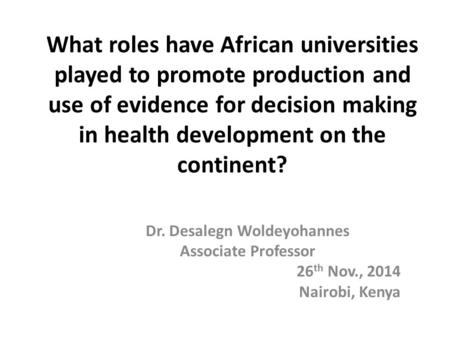 What roles have African universities played to promote production and use of evidence for decision making in health development on the continent? Dr. Desalegn.