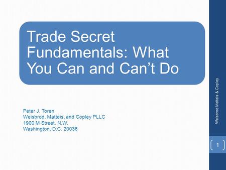 Trade Secret Fundamentals: What You Can and Can’t Do Peter J. Toren Weisbrod, Matteis, and Copley PLLC 1900 M Street, N.W. Washington, D.C. 20036 Weisbrod.