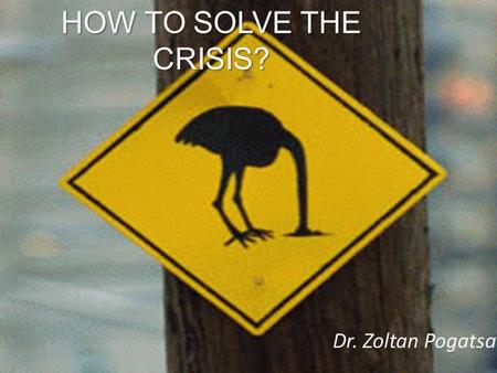 HOW TO SOLVE THE CRISIS? Dr. Zoltan Pogatsa. V or W shaped? L-shaped: Corporate capitalism Corporate party financing State capture Unsustainable corporate,