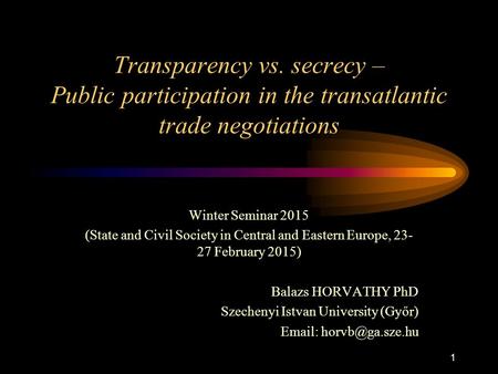 1 Transparency vs. secrecy – Public participation in the transatlantic trade negotiations Winter Seminar 2015 (State and Civil Society in Central and Eastern.