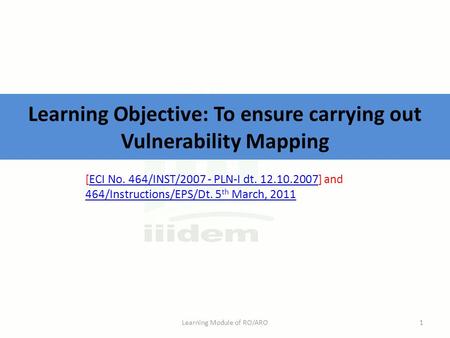 Learning Objective: To ensure carrying out Vulnerability Mapping Learning Module of RO/ARO1 [ECI No. 464/INST/2007 - PLN-I dt. 12.10.2007] andECI No. 464/INST/2007.