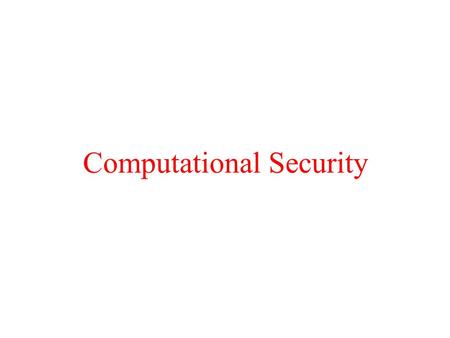 Computational Security. Overview Goal: Obtain computational security against an active adversary. Hope: under a reasonable cryptographic assumption, obtain.