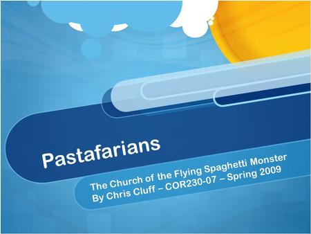 Pastafarians The Church of the Flying Spaghetti Monster By Chris Cluff – COR230-07 – Spring 2009.