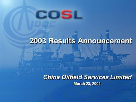 0 2003 Results Announcement March 23, 2004 China Oilfield Services Limited.