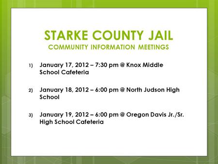 1) January 17, 2012 – 7:30 Knox Middle School Cafeteria 2) January 18, 2012 – 6:00 North Judson High School 3) January 19, 2012 – 6:00 Oregon.