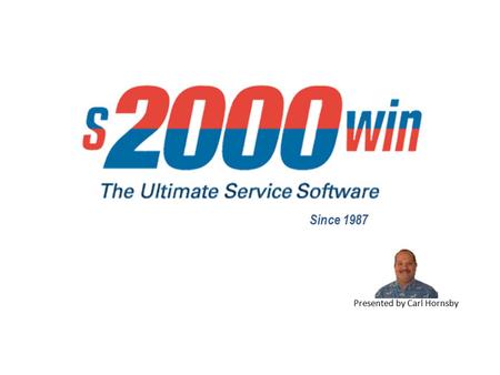 Since 1987 Presented by Carl Hornsby. Since 1987 Customer Scheduling Dispatch History Text Paging Recurring PM’s AR - Billings Mobile Field Desk S2000.