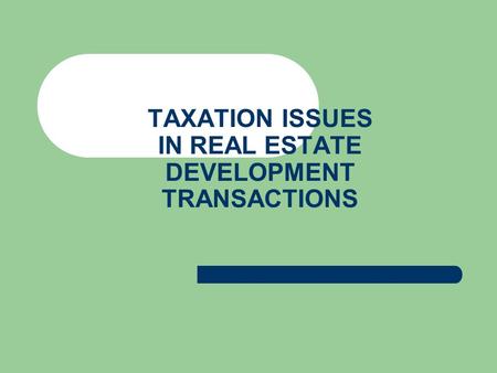 TAXATION ISSUES IN REAL ESTATE DEVELOPMENT TRANSACTIONS.