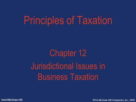 Irwin/McGraw-Hill ©The McGraw-Hill Companies, Inc., 2000 Principles of Taxation Chapter 12 Jurisdictional Issues in Business Taxation.