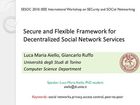 Secure and Flexible Framework for Decentralized Social Network Services Luca Maria Aiello, Giancarlo Ruffo Università degli Studi di Torino Computer Science.