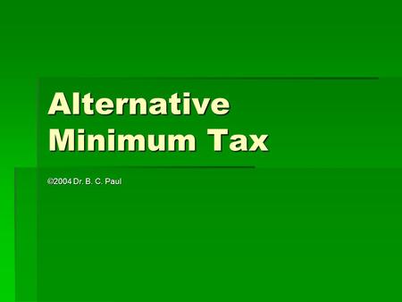 Alternative Minimum Tax ©2004 Dr. B. C. Paul. What is it?  Some tax breaks given to encourage business activity can be used so heavily as to shelter.