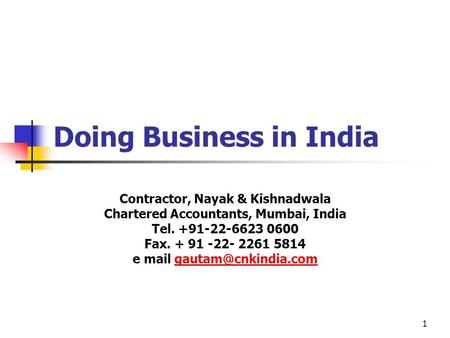 1 Doing Business in India Contractor, Nayak & Kishnadwala Chartered Accountants, Mumbai, India Tel. +91-22-6623 0600 Fax. + 91 -22- 2261 5814 e mail