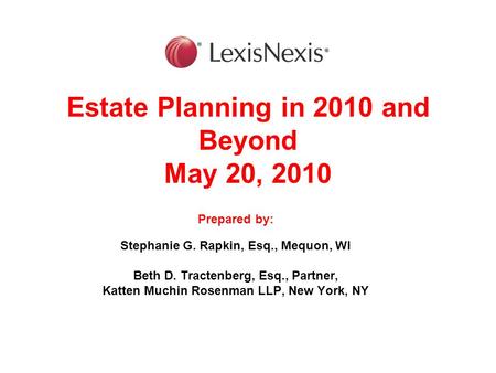 Estate Planning in 2010 and Beyond May 20, 2010 Prepared by: Stephanie G. Rapkin, Esq., Mequon, WI Beth D. Tractenberg, Esq., Partner, Katten Muchin Rosenman.