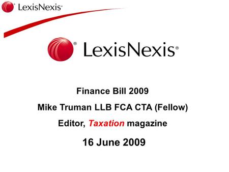 Finance Bill 2009 Mike Truman LLB FCA CTA (Fellow) Editor, Taxation magazine 16 June 2009.