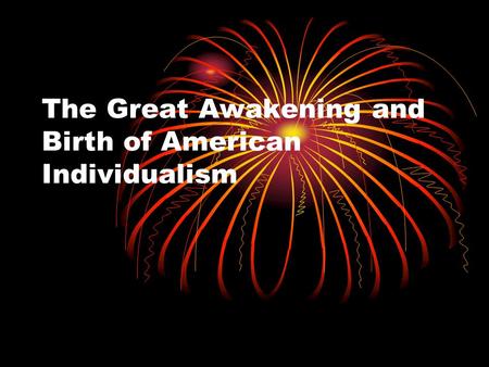 The Great Awakening and Birth of American Individualism.