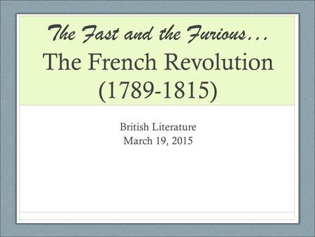 The Fast and the Furious… The French Revolution (1789-1815) British Literature March 19, 2015.