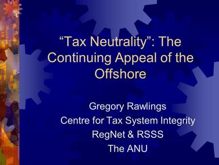 “Tax Neutrality”: The Continuing Appeal of the Offshore Gregory Rawlings Centre for Tax System Integrity RegNet & RSSS The ANU.