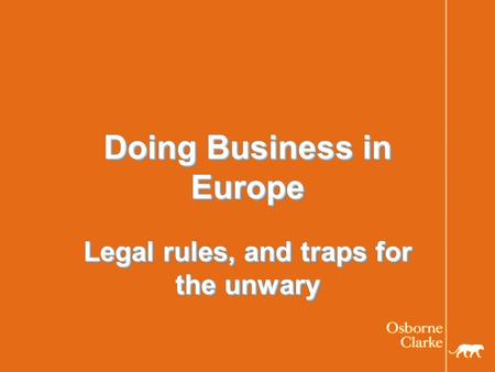 Doing Business in Europe Legal rules, and traps for the unwary.