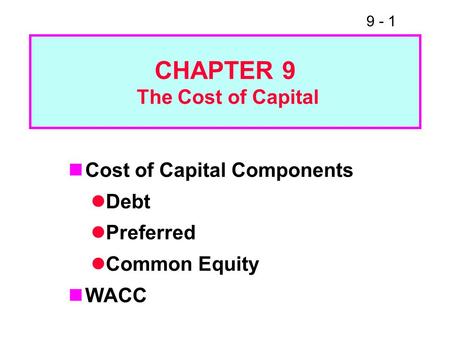 9 - 1 CHAPTER 9 The Cost of Capital Cost of Capital Components Debt Preferred Common Equity WACC.