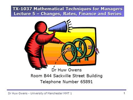 Dr Huw Owens - University of Manchester MMT 11 TX-1037 Mathematical Techniques for Managers Lecture 5 – Changes, Rates, Finance and Series Dr Huw Owens.