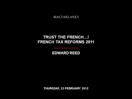 TRUST THE FRENCH…! FRENCH TAX REFORMS 2011 EDWARD REED THURSDAY, 23 FEBRUARY 2012.