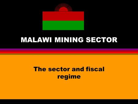 MALAWI MINING SECTOR The sector and fiscal regime.