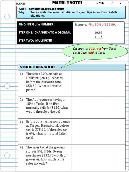 Math-8 NOTES DATE: ______/_______/_______ What : Consumer Applications Why: To calculate the sales tax, discounts, and tips in various real-life situations.