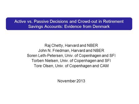 Active vs. Passive Decisions and Crowd-out in Retirement Savings Accounts: Evidence from Denmark Raj Chetty, Harvard and NBER John N. Friedman, Harvard.