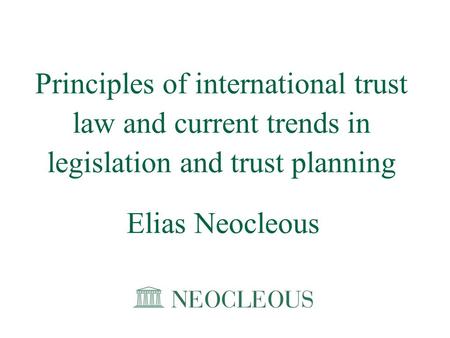 Principles of international trust law and current trends in legislation and trust planning Elias Neocleous 1.