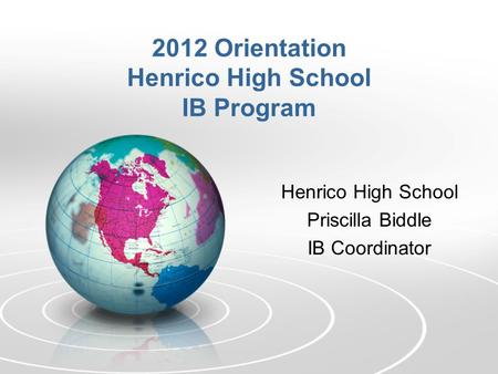 Henrico High School Priscilla Biddle IB Coordinator 2012 Orientation Henrico High School IB Program.