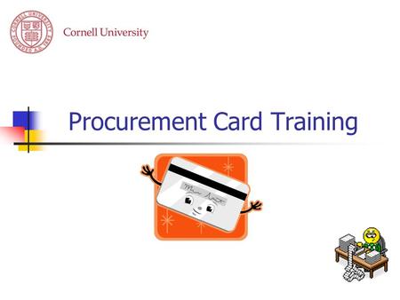 Procurement Card Training. What is a Procurement Card “A credit card that may be used by University Employees to make business related purchases for specific.