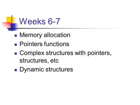 Weeks 6-7 Memory allocation Pointers functions Complex structures with pointers, structures, etc Dynamic structures.